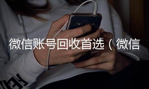 微信账号回收24小时收微信首选（微信帐号回收）